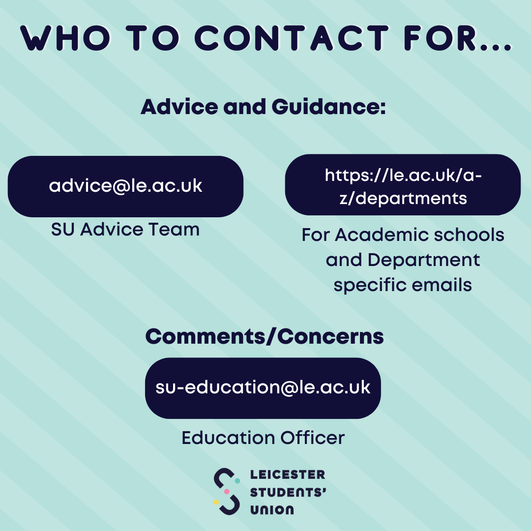 who to contact For... Advice and Guidance: advice@le.ac.uk or https://le.ac.uk/a-z/departments. Comments/Concerns: su-education@le.ac.uk