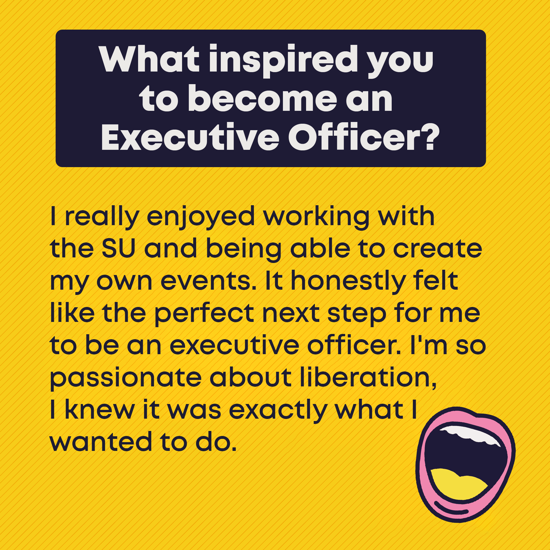 What inspired you to become an Executive Officer? I really enjoyed working with the SU and being able to create my own events. It honestly felt like the perfect next step for me to be an executive officer. I’m so passionate about liberation, I knew it was exactly what I wanted to do.